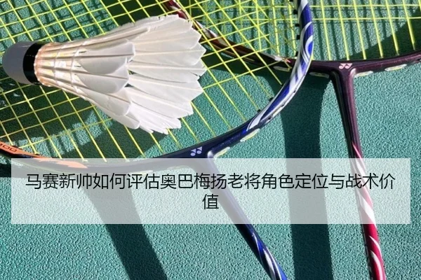 马赛新帅如何评估奥巴梅扬老将角色定位与战术价值