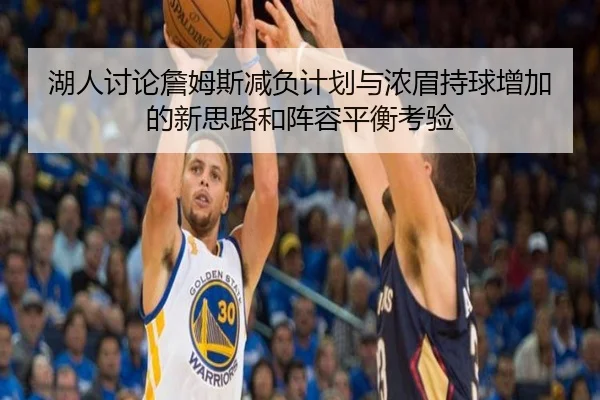 湖人讨论詹姆斯减负计划与浓眉持球增加的新思路和阵容平衡考验