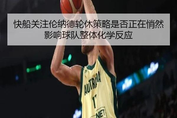 快船关注伦纳德轮休策略是否正在悄然影响球队整体化学反应