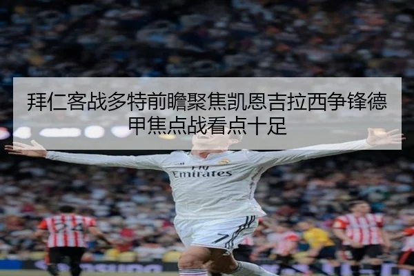 拜仁客战多特前瞻聚焦凯恩吉拉西争锋德甲焦点战看点十足